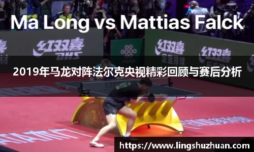2019年马龙对阵法尔克央视精彩回顾与赛后分析