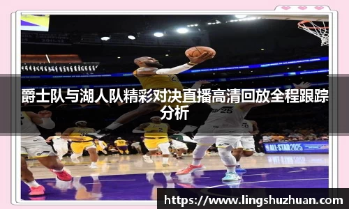 爵士队与湖人队精彩对决直播高清回放全程跟踪分析