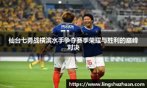 仙台七勇战横滨水手争夺赛季荣耀与胜利的巅峰对决