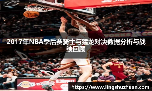 2017年NBA季后赛骑士与猛龙对决数据分析与战绩回顾
