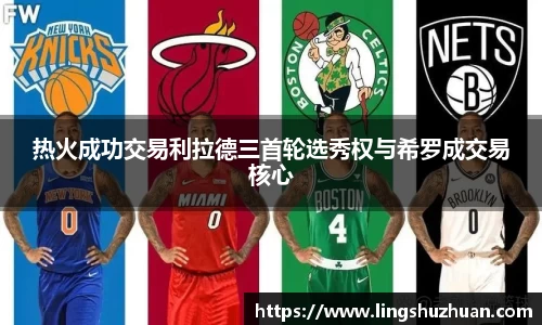 热火成功交易利拉德三首轮选秀权与希罗成交易核心