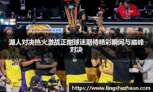 湖人对决热火激战正酣球迷期待精彩瞬间与巅峰对决