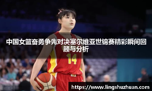 中国女篮奋勇争先对决塞尔维亚世锦赛精彩瞬间回顾与分析